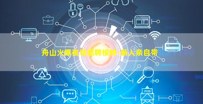 舟山火爆夜场招聘模特-新人亲自带